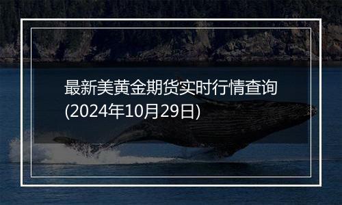 最新美黄金期货实时行情查询(2024年10月29日)