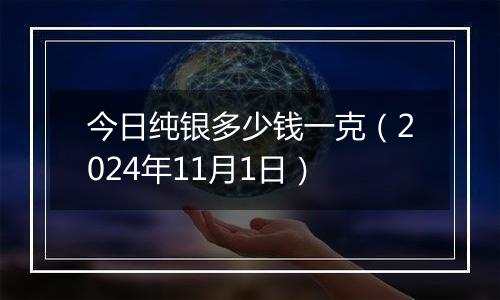 今日纯银多少钱一克（2024年11月1日）