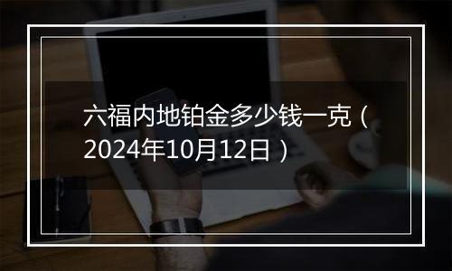 六福内地铂金多少钱一克（2024年10月12日）