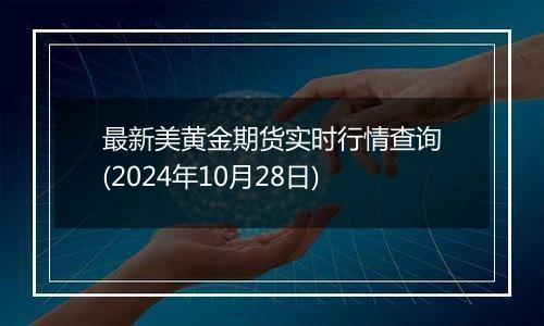 最新美黄金期货实时行情查询(2024年10月28日)