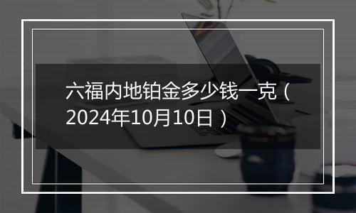 六福内地铂金多少钱一克（2024年10月10日）