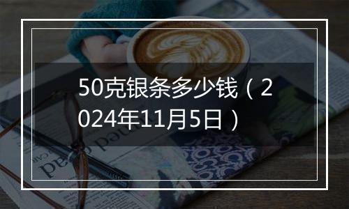 50克银条多少钱（2024年11月5日）