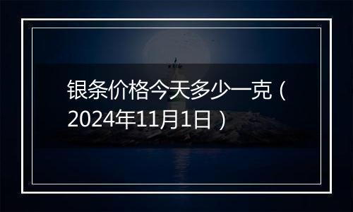 银条价格今天多少一克（2024年11月1日）