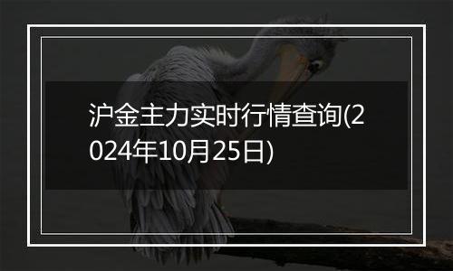 沪金主力实时行情查询(2024年10月25日)