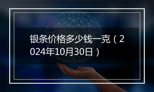 银条价格多少钱一克（2024年10月30日）