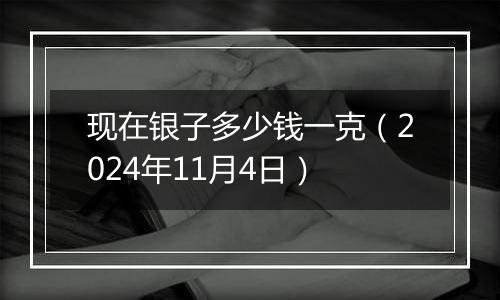 现在银子多少钱一克（2024年11月4日）