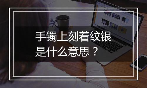 手镯上刻着纹银是什么意思？