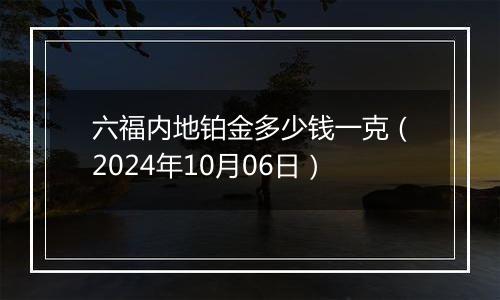 六福内地铂金多少钱一克（2024年10月06日）