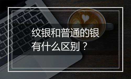 纹银和普通的银有什么区别？