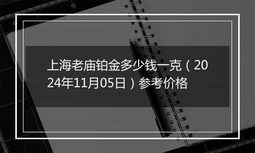 上海老庙铂金多少钱一克（2024年11月05日）参考价格