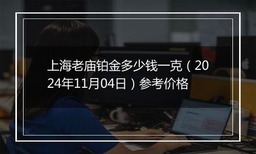 上海老庙铂金多少钱一克（2024年11月04日）参考价格