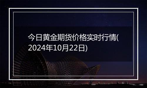 今日黄金期货价格实时行情(2024年10月22日)