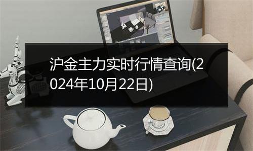 沪金主力实时行情查询(2024年10月22日)