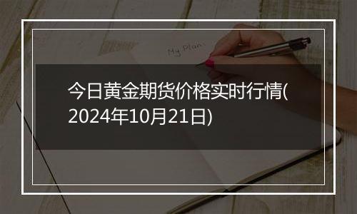 今日黄金期货价格实时行情(2024年10月21日)