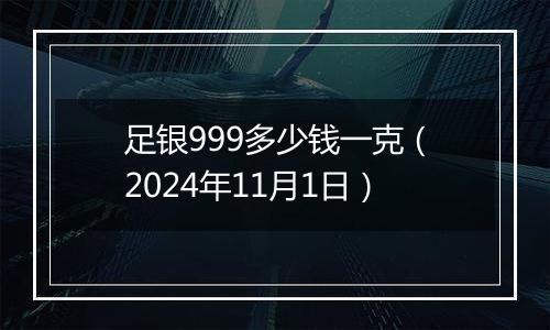 足银999多少钱一克（2024年11月1日）