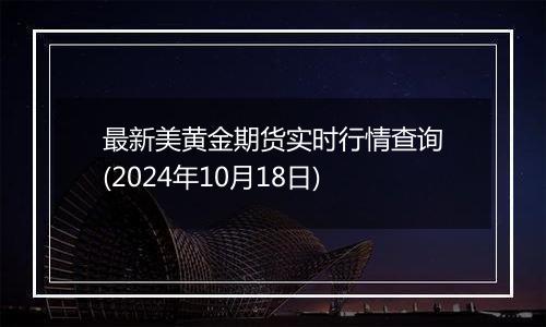 最新美黄金期货实时行情查询(2024年10月18日)