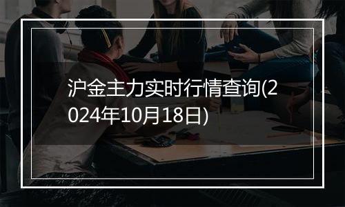 沪金主力实时行情查询(2024年10月18日)