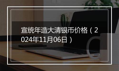 宣统年造大清银币价格（2024年11月06日）