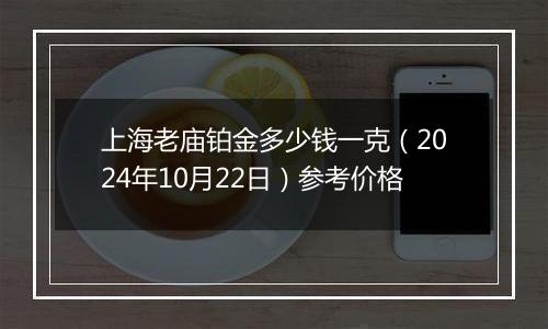 上海老庙铂金多少钱一克（2024年10月22日）参考价格