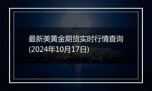 最新美黄金期货实时行情查询(2024年10月17日)