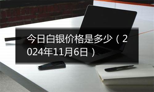 今日白银价格是多少（2024年11月6日）