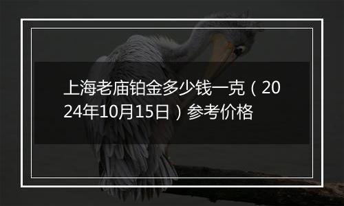 上海老庙铂金多少钱一克（2024年10月15日）参考价格