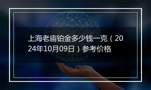 上海老庙铂金多少钱一克（2024年10月09日）参考价格