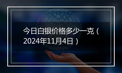 今日白银价格多少一克（2024年11月4日）