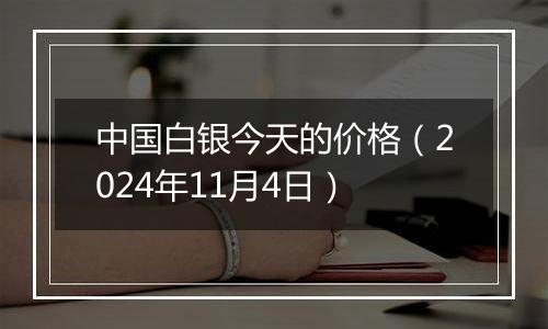 中国白银今天的价格（2024年11月4日）