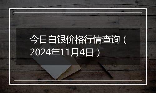 今日白银价格行情查询（2024年11月4日）