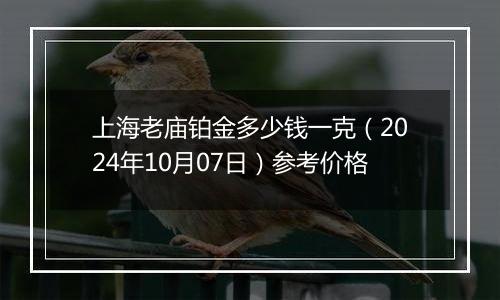 上海老庙铂金多少钱一克（2024年10月07日）参考价格