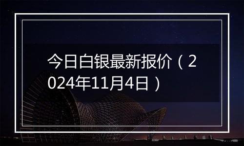 今日白银最新报价（2024年11月4日）