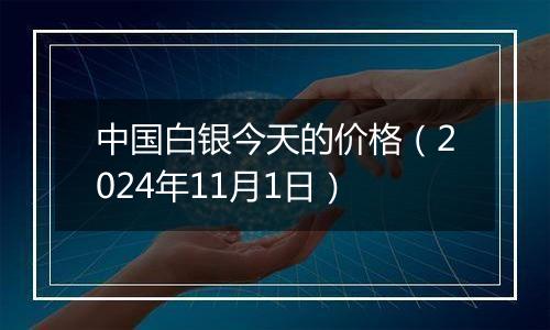 中国白银今天的价格（2024年11月1日）