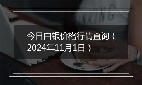 今日白银价格行情查询（2024年11月1日）