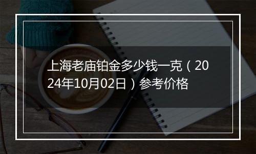 上海老庙铂金多少钱一克（2024年10月02日）参考价格