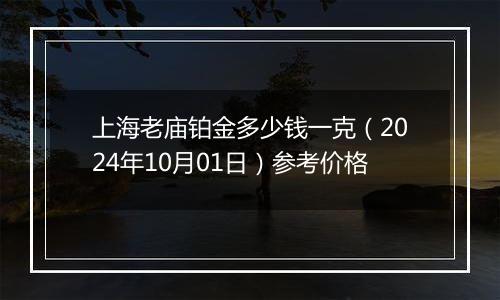 上海老庙铂金多少钱一克（2024年10月01日）参考价格