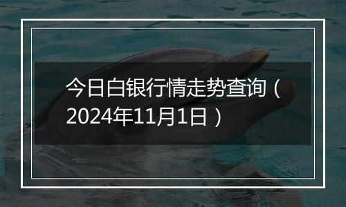 今日白银行情走势查询（2024年11月1日）