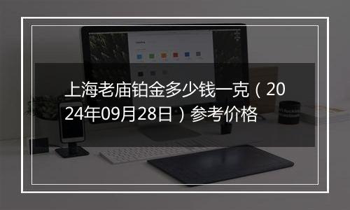 上海老庙铂金多少钱一克（2024年09月28日）参考价格