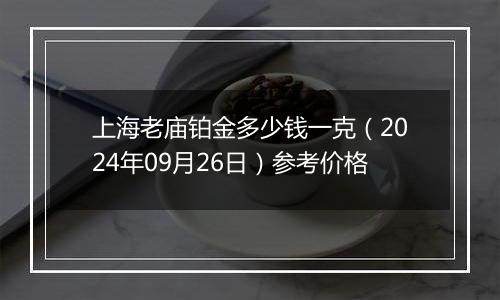 上海老庙铂金多少钱一克（2024年09月26日）参考价格