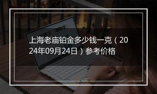 上海老庙铂金多少钱一克（2024年09月24日）参考价格