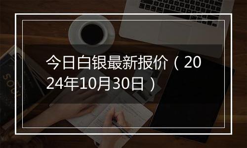 今日白银最新报价（2024年10月30日）