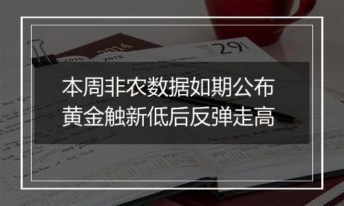 本周非农数据如期公布 黄金触新低后反弹走高