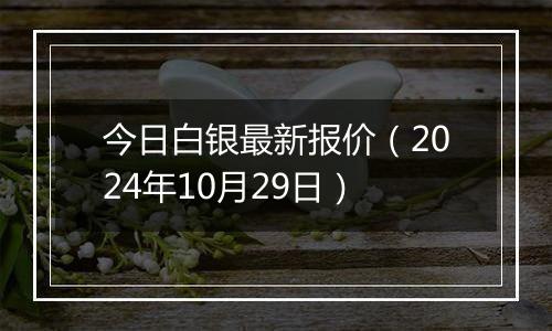 今日白银最新报价（2024年10月29日）