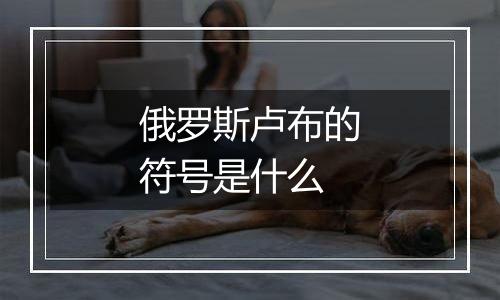 俄罗斯卢布的符号是什么