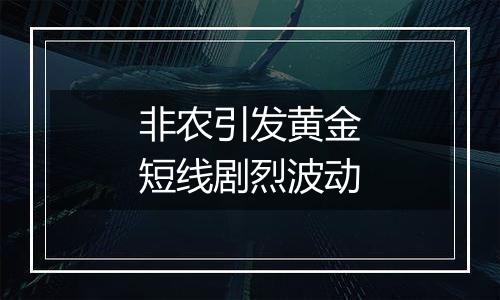 非农引发黄金短线剧烈波动