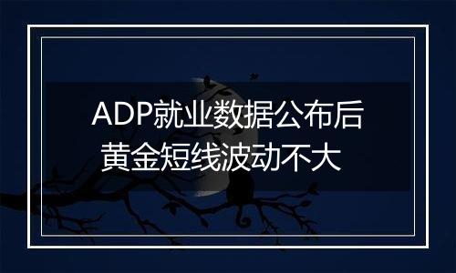 ADP就业数据公布后 黄金短线波动不大