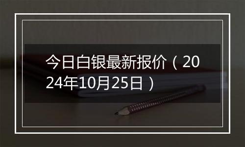 今日白银最新报价（2024年10月25日）