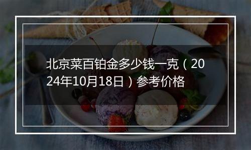 北京菜百铂金多少钱一克（2024年10月18日）参考价格