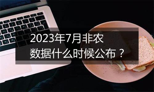 2023年7月非农数据什么时候公布？