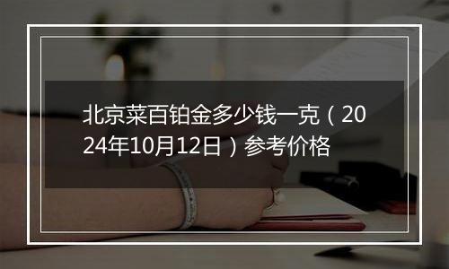 北京菜百铂金多少钱一克（2024年10月12日）参考价格